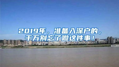 2019年，准备入深户的，千万别忘了做这件事！