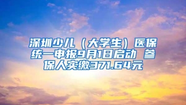 深圳少儿（大学生）医保统一申报9月1日启动 参保人实缴371.64元