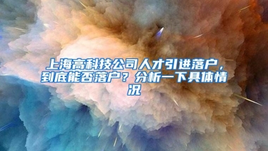 上海高科技公司人才引进落户，到底能否落户？分析一下具体情况