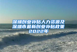 深圳创业补贴人力资源及深圳市最新创业补贴政策2022年