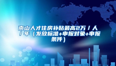 南山人才住房补贴最高2万／人／年（发放标准+申报对象+申报条件）