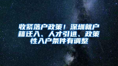 收紧落户政策！深圳就户籍迁入、人才引进、政策性入户条件有调整