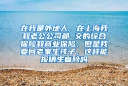 在我是外地人，在上海我和老公公司都 交的综合保险和商业保险，但是我要回老家生孩子，这样能报销生育险吗