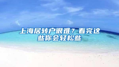 上海居转户很难？看完这些你会轻松些