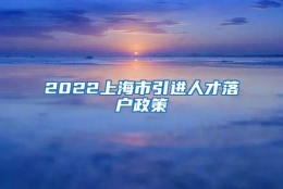 2022上海市引进人才落户政策