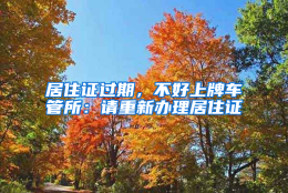 居住证过期，不好上牌车管所：请重新办理居住证