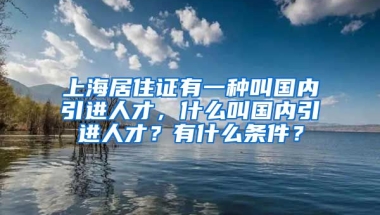 上海居住证有一种叫国内引进人才，什么叫国内引进人才？有什么条件？