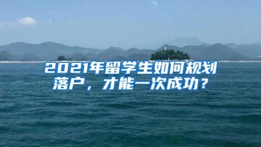 2021年留学生如何规划落户，才能一次成功？