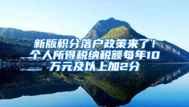 新版积分落户政策来了！个人所得税纳税额每年10万元及以上加2分