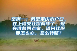 案例一：我是重庆市户口，在上海交社保两年了，现在准备回老家，请问社保要怎么办，怎么转移？