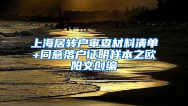 上海居转户审查材料清单+同意落户证明样本之欧阳文创编