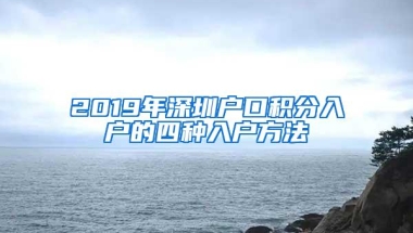 2019年深圳户口积分入户的四种入户方法