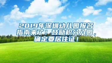 2019年深圳幼儿园报名指南来了！鼓励积分入园，确定要居住证！