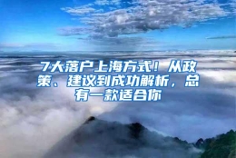 7大落户上海方式！从政策、建议到成功解析，总有一款适合你