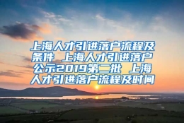 上海人才引进落户流程及条件 上海人才引进落户公示2019第二批 上海人才引进落户流程及时间