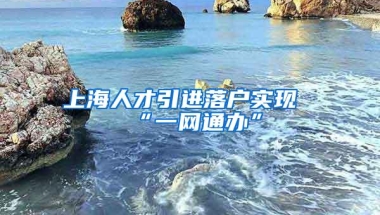 上海人才引进落户实现“一网通办”