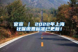 官宣 ｜ 2022年上海社保缴费标准已更新！