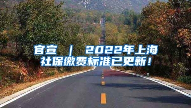 官宣 ｜ 2022年上海社保缴费标准已更新！