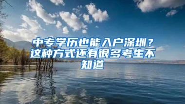 中专学历也能入户深圳？这种方式还有很多考生不知道