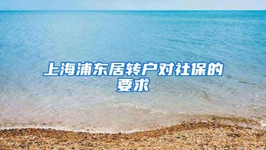 上海浦东居转户对社保的要求