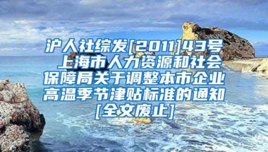 沪人社综发[2011]43号 上海市人力资源和社会保障局关于调整本市企业高温季节津贴标准的通知[全文废止]