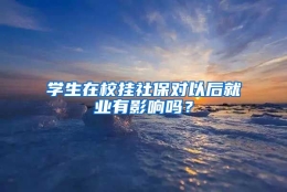 学生在校挂社保对以后就业有影响吗？