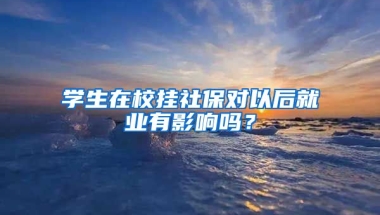 学生在校挂社保对以后就业有影响吗？