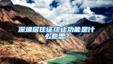 深圳居住证终止功能是什么意思？