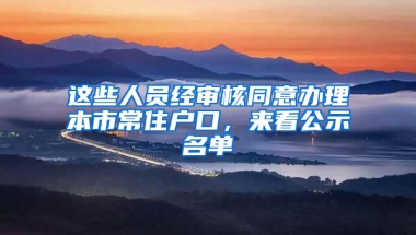 这些人员经审核同意办理本市常住户口，来看公示名单→