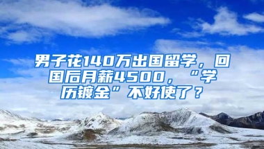 男子花140万出国留学，回国后月薪4500，“学历镀金”不好使了？