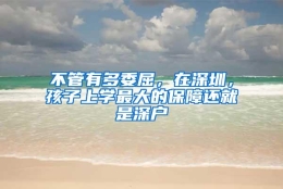 不管有多委屈，在深圳，孩子上学最大的保障还就是深户