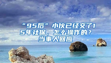 “95后”小伙已经交了15年社保，怎么操作的？当事人回应