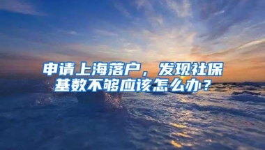 申请上海落户，发现社保基数不够应该怎么办？