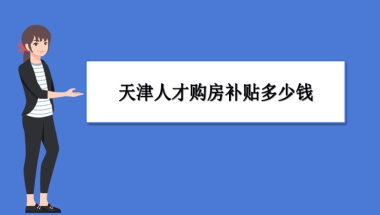 天津买房补贴政策最新政策,天津人才购房补贴多少钱