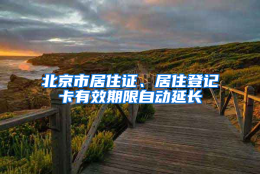 北京市居住证、居住登记卡有效期限自动延长