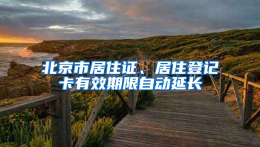 北京市居住证、居住登记卡有效期限自动延长