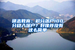 硕志教育：积分落户100分稳入深户？好像并没有这么简单