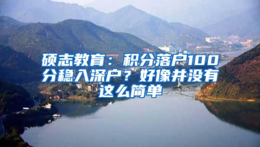 硕志教育：积分落户100分稳入深户？好像并没有这么简单