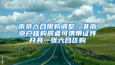 南京六合限购调整：非南京户籍购房者可携带证件开具一张六合区购