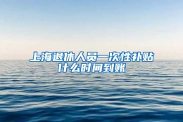 上海退休人员一次性补贴什么时间到账