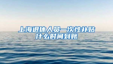 上海退休人员一次性补贴什么时间到账