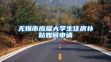 无锡市应届大学生住房补贴如何申请