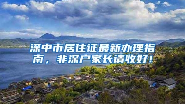 深中市居住证最新办理指南，非深户家长请收好！