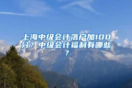 上海中级会计落户加100分？中级会计福利有哪些？