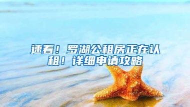 速看！罗湖公租房正在认租！详细申请攻略→