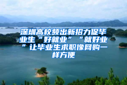 深圳高校频出新招力促毕业生“好就业”“就好业”让毕业生求职像网购一样方便