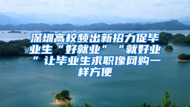 深圳高校频出新招力促毕业生“好就业”“就好业”让毕业生求职像网购一样方便