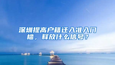 深圳提高户籍迁入准入门槛，释放什么信号？