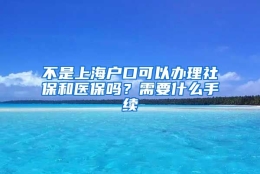 不是上海户口可以办理社保和医保吗？需要什么手续