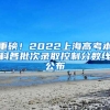 重磅！2022上海高考本科各批次录取控制分数线公布